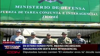 Presidente Danilo Medina encabezara inauguración sexta base interagencial en Estero Hondo