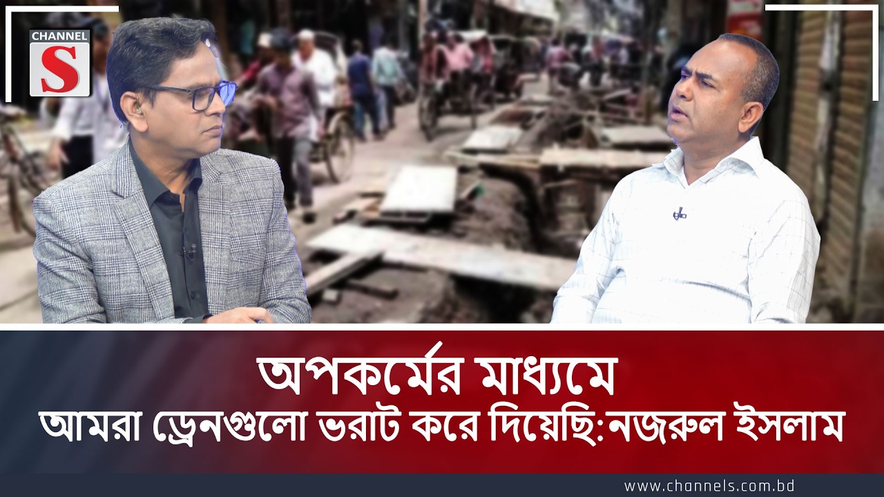 অপকর্মের মাধ্যমে আমরা ড্রেনগুলো ভরাট করে দিয়েছি | নজরুল ইসলাম | Channel S