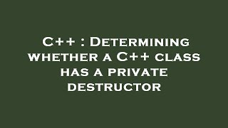 Full C++ : Determining whether a C++ class has a private destructor Update
