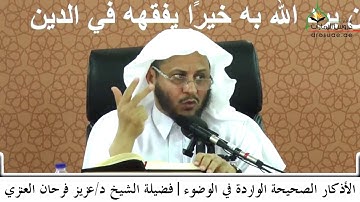 الأذكار الصحيحة الواردة في الوضوء | فضيلة الشيخ د/عزيز فرحان العنزي