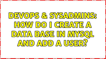DevOps & SysAdmins: How do I create a data base in MySQL and add a user? (5 Solutions!!)