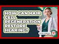How Can Hair Cell Regeneration Restore Hearing? - Everyday Hearing Help