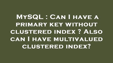 MySQL : Can I have a primary key without clustered index ? Also can I have multivalued clustered ind