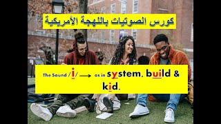 كورس تعلم الصوتيات باللهجة الأمريكية --  the sound / i / as in system, build & kid