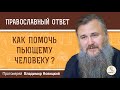 Как помочь пьющему человеку? Протоиерей Владимир Новицкий