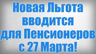 Новая Льгота вводится для Пенсионеров с 27 Марта!