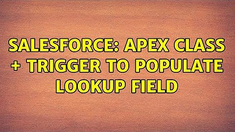 Salesforce: Apex Class + Trigger to populate Lookup field