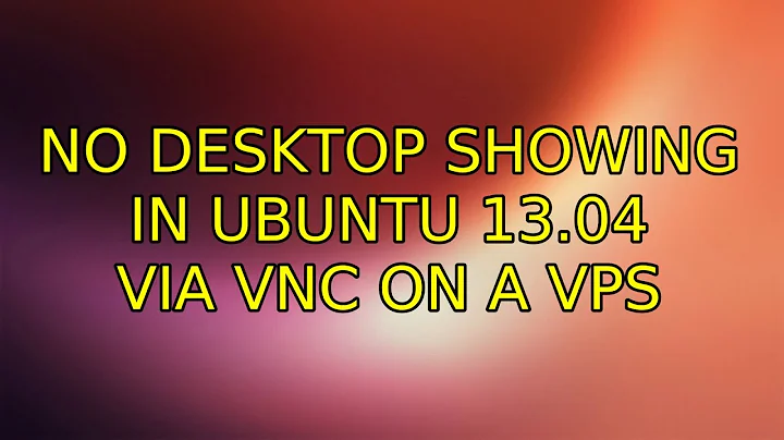 Ubuntu: No desktop showing in Ubuntu 13.04 via VNC on a VPS (2 Solutions!!)