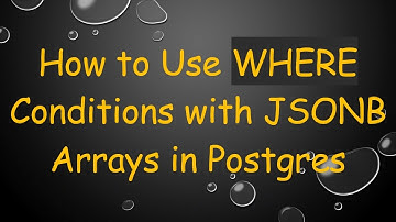 How to Use WHERE Conditions with JSONB Arrays in Postgres