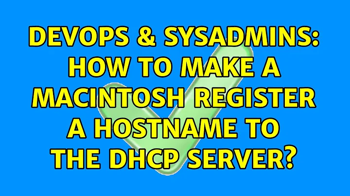 DevOps & SysAdmins: How to make a Macintosh register a Hostname to the DHCP Server? (6 Solutions!!)