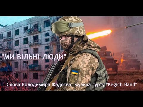 Пісня МИ ВІЛЬНІ ЛЮДИ Слова Володимира Фадєєва музика гурту Kegich Band