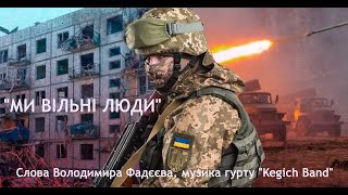 Пісня &quot;МИ ВІЛЬНІ ЛЮДИ&quot;. Слова Володимира Фадєєва, музика гурту &quot;Kegich Band&quot;