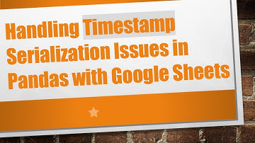 Handling Timestamp Serialization Issues in Pandas with Google Sheets