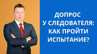 Допрос у следователя - как пройти испытание?