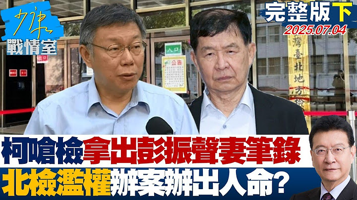 【完整版下集】柯文哲嗆檢拿出彭振聲妻子筆錄　北檢濫權辦案辦到出人命？ 20250704｜#沈富雄 #蔡壁如 #尹乃菁 #李柏毅 #游淑慧 #凌濤