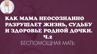 Как мама неосознанно разрушает жизнь судьбу и здоровье своей дочки 2