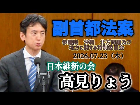 【副首都法案】副首都で新しい日本をつくる！！ 参議院　沖縄 北方問題及び地方に関する特別委員会　2026.07.23(木) ノーカットフル動画