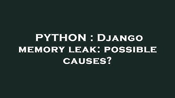 PYTHON : Django memory leak: possible causes?