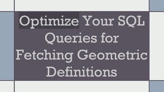 Optimize Your SQL Queries for Fetching Geometric Definitions