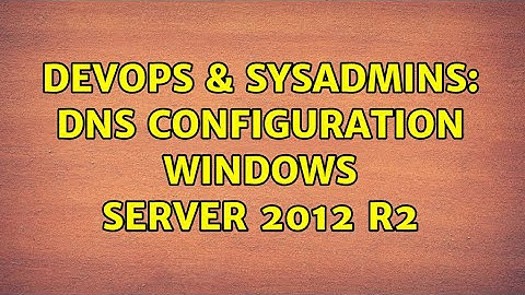 DevOps & SysAdmins: DNS configuration Windows Server 2012 R2