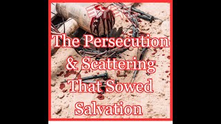 The Persecution & Scattering That Sowed Salvation - Acts 8:1-8