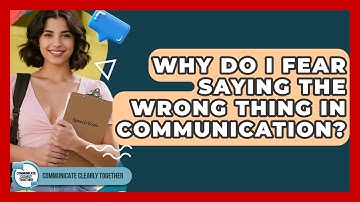 Why Do I Fear Saying The Wrong Thing In Communication? - Communicate Clearly Together