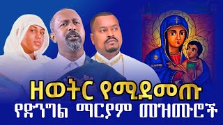 ዘወትር የሚደመጡ የድንግል ማርያም መዝሙሮች ስብስብ ethiopian orthodox mezmur