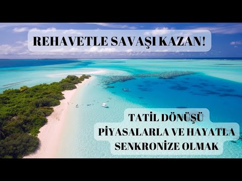 TATİL DÖNÜŞÜ PİYASALARLA VE HAYATLA SENKRONİZE OLMAK ( REHAVETLE SAVAŞI KAZAN!)