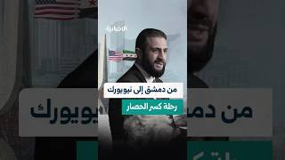 من دمشق إلى نيويورك.. رحلة كسر الحصار بلغت ذروتها بعد عقود من العزلة الخانقة