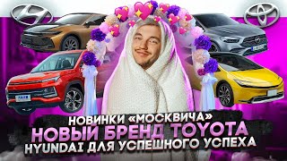 Новинки "Москвича" | Новый бренд Toyota | Hyundai для успешного успеха