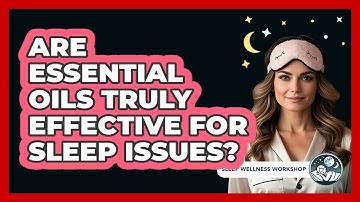 Are Essential Oils Truly Effective For Sleep Issues? - Sleep Wellness Workshop