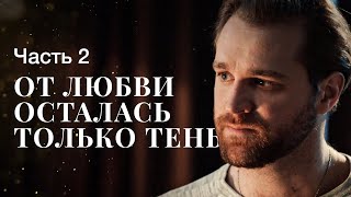 ОТ ЛЮБВИ ОСТАЛАСЬ ТОЛЬКО ТЕНЬ. Часть 2 | ЛУЧШИЕ ФИЛЬМЫ 2022 | НОВИНКИ КИНО | СЕРИАЛЫ 2022