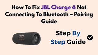 How To Fix JBL Charge 6 Not Connecting To Bluetooth – Pairing Guide