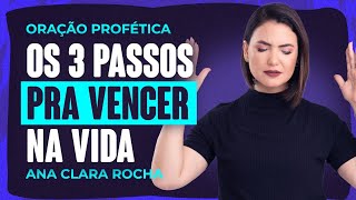 ORAÇÃO PROFÉTICA - OS 3 PASSOS PRA VENCER NA VIDA / Ana Clara Rocha