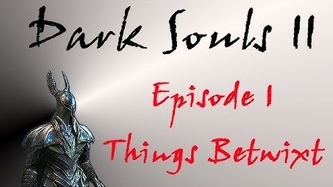 Dark Souls II - Walkthrough #1 - Things Betwixt, New Character Creation, Intro Movies