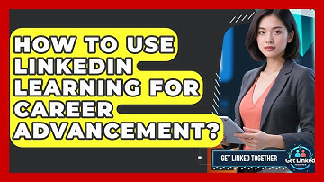 How To Use LinkedIn Learning For Career Advancement? - Get Linked Together