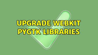 Upgrade Webkit PyGTK Libraries