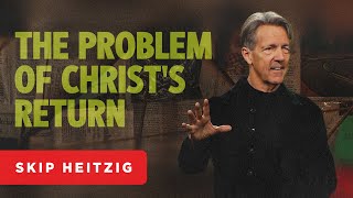 The Problem of Christ’s Return  Matthew 24 | Skip Heitzig