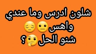 شلون ادرس وما عندي واهس شنو الحل?؟