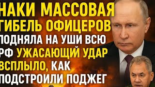 НАКИ: Массовая ГИБЕЛЬ ОФИЦЕРОВ подняла НА УШИ ВСЮ РФ. Ужасающий УДАР. Всплыло, КАК ПОДСТРОИЛИ ПОДЖЕГ