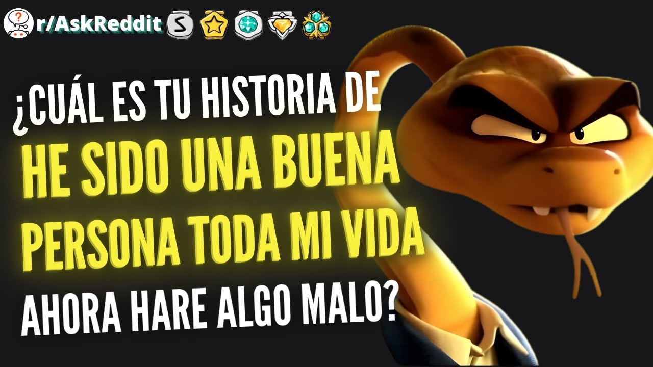 ¿Cuál es tu historia de, he sido buena persona siempre, ahora haré algo malo