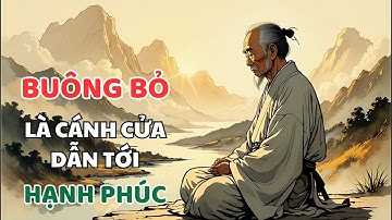 LỜI DẠY CỔ NHÂN - BUÔNG BỎ PHIỀN NÃO, ĐÓN NHẬN HẠNH PHÚC | Triết Lý cổ nhân