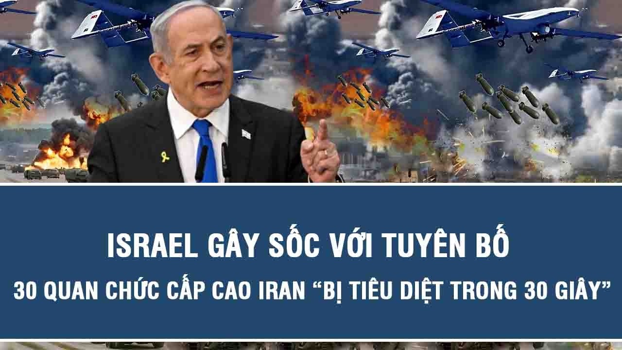 Israel gây sốc với tuyên bố 30 quan chức cấp cao Iran “bị tiêu diệt trong 30 giây”