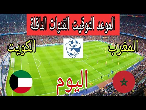 توقيت مباراة المغرب ضد الكويت اليوم الودية إستعدادا لكأس العرب 2025 والقنوات الناقلة