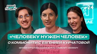Давай по делу #24 «Человеку нужен человек»: о комьюнити с Евгенией Курчатовой | Community University