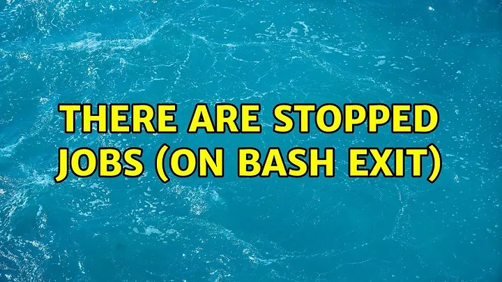 Unix & Linux: There are stopped jobs (on bash exit) (2 Solutions!!)