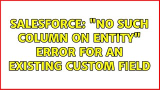 Salesforce: "No such column on entity" error for an existing custom field (2 Solutions!!)