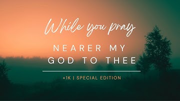 Nearer, My God, to Thee | Mais Perto, Meu Deus, de Ti | Soaking music for prayer & meditation