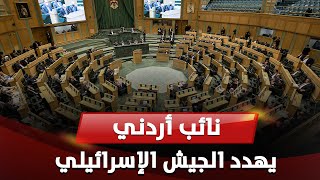 نائب أردني يهدد الجيش الإسرائيلي ويدعو الملك عبد الله لإعلان الاستنفار العسكري