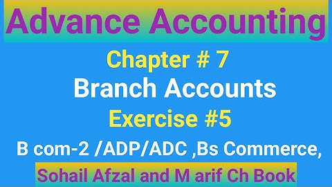 B com-2 |Advance Accounting|Chap# 7| Exer #5|Branch Accounts|ADP|ADC|Bs Commerce|Sohail Afzal M Arif